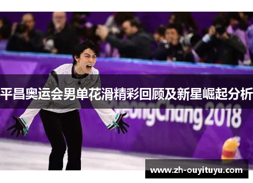 平昌奥运会男单花滑精彩回顾及新星崛起分析