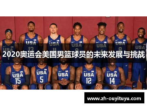 2020奥运会美国男篮球员的未来发展与挑战 2020奥运会美国男篮球员的未来发展与挑战