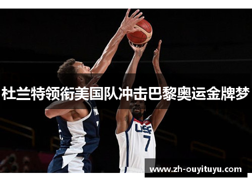 杜兰特领衔美国队冲击巴黎奥运金牌梦