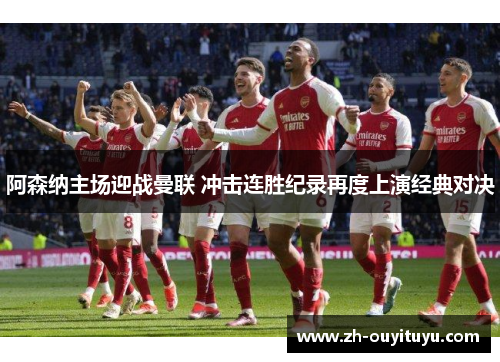 阿森纳主场迎战曼联 冲击连胜纪录再度上演经典对决